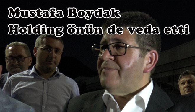Mustafa Boydak Holding önün de veda etti 