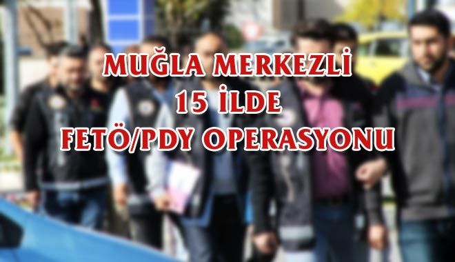 MUĞLA MERKEZLİ 15 İLDE FETÖ/PDY OPERASYONU