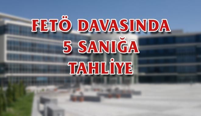 FETÖ DAVASINDA 5 SANIĞA TAHLİYE