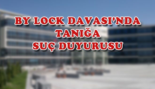 BY LOCK DAVASI´NDA TANIĞA SUÇ DUYURUSU
