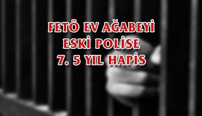 FETÖ EV AĞABEYİ ESKİ POLİSE 7. 5 YIL HAPİS