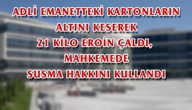 ADLİ EMANETTEKİ KARTONLARIN ALTINI KESEREK 21 KİLO EROİN ÇALDI,