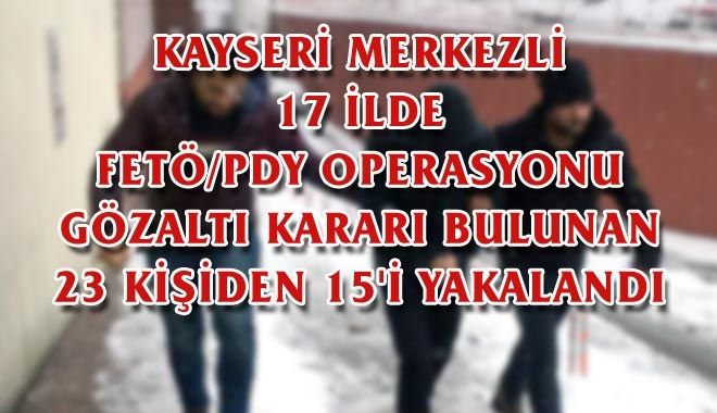 KAYSERİ MERKEZLİ 17 İLDE FETÖ/PDY OPERASYONU