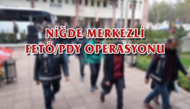 NİĞDE MERKEZLİ FETÖ/PDY OPERASYONU