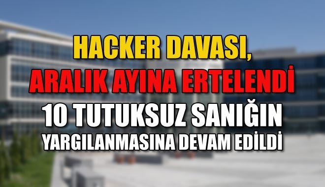 HACKER DAVASI, ARALIK AYINA ERTELENDİ