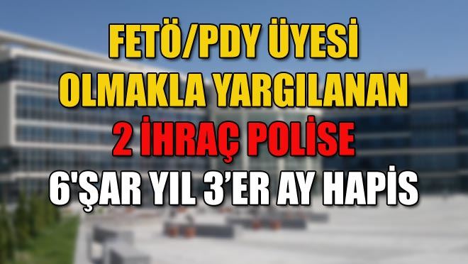 FETÖ/PDY ÜYESİ OLMAKLA YARGILANAN 2 İHRAÇ POLİSE