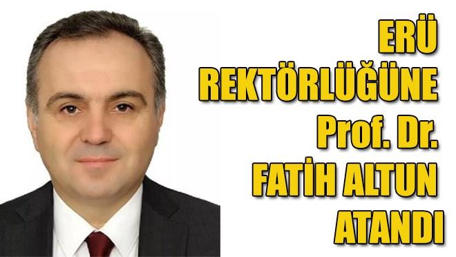 ERÜ Rektörlüğüne Prof. Dr. Fatih Altun atandı