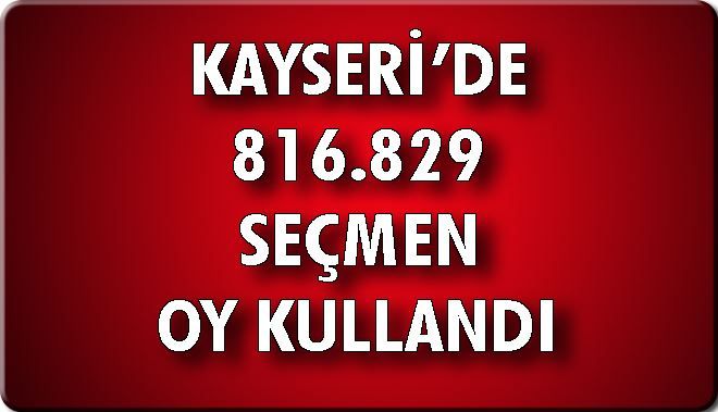 KAYSERİ´DE 816 BİN 829 SEÇMEN OY KULLANDI