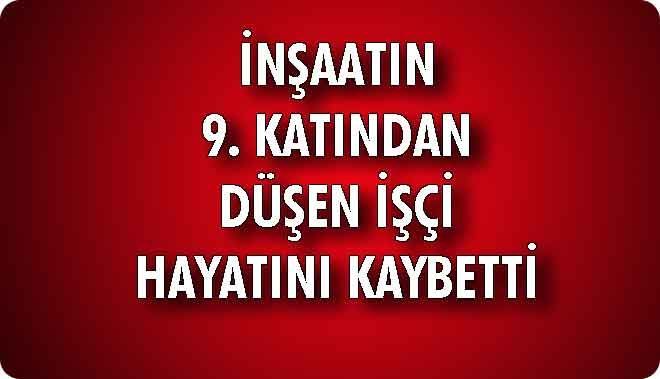 İNŞAATIN 9. KATINDAN DÜŞEN İŞÇİ