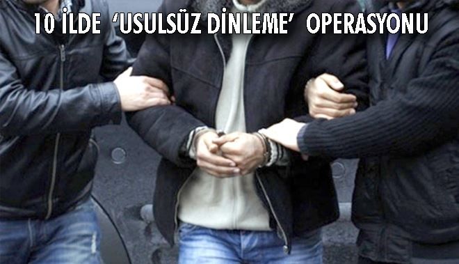 10 İLDE ?USULSÜZ DİNLEME´ OPERASYONU