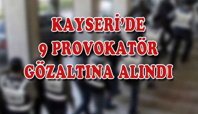 KAYSERİ´DE 9 PROVOKATÖR