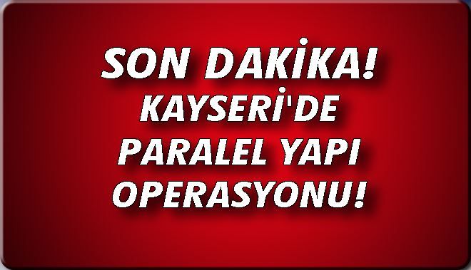 KAYSERİ´DE PARALEL YAPI OPERASYONU!