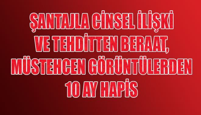 ŞANTAJLA CİNSEL İLİŞKİ VE TEHDİTTEN BERAAT,