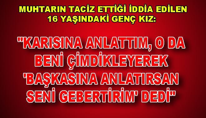 MUHTARIN TACİZ ETTİĞİ İDDİA EDİLEN 16 YAŞINDAKİ GENÇ KIZ: