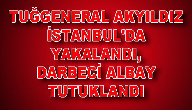 TUĞGENERAL AKYILDIZ İSTANBUL´DA YAKALANDI,