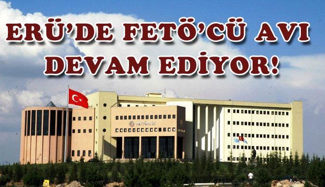 ERÜ´DE FETÖ´CÜ AVI DEVAM EDİYOR! 