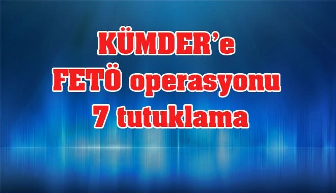 KÜMDER´e FETÖ operasyonu: 