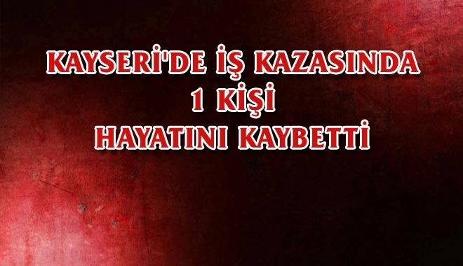 KAYSERİ´DE İŞ KAZASINDA