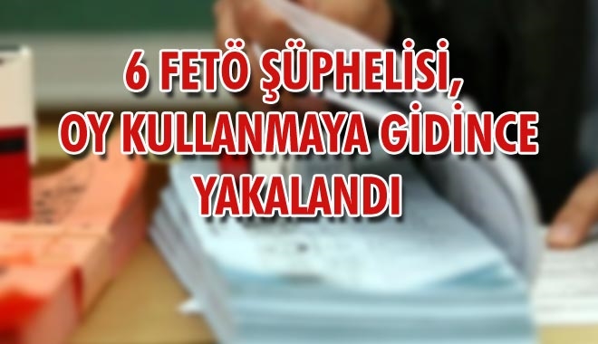 6 FETÖ ŞÜPHELİSİ,