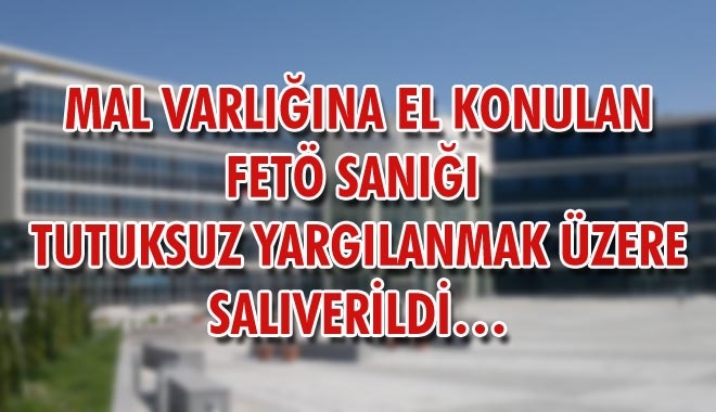 MAL VARLIĞINA EL KONULAN FETÖ SANIĞI