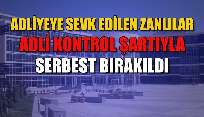 ADLİYEYE SEVK EDİLEN ZANLILAR