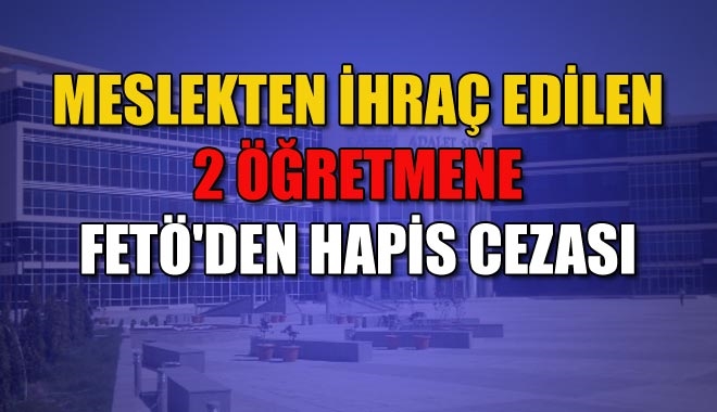 MESLEKTEN İHRAÇ EDİLEN 2 ÖĞRETMENE