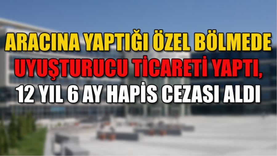 ARACINA YAPTIĞI ÖZEL BÖLMEDE UYUŞTURUCU TİCARETİ YAPTI,