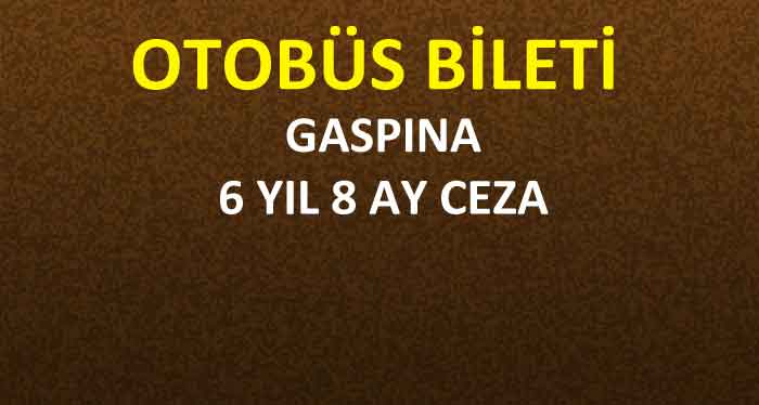 OTOBÜS BİLETİ GASPINA 6 YIL 8 AY CEZA