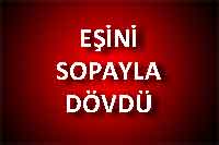 EŞİNİ SOPAYLA DÖVDÜ